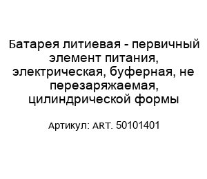 Батарея литиевая - первичный элемент питания, электрическая, буферная, не перезаряжаемая, цилиндрической формы ART. 50101401