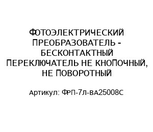ФОТОЭЛЕКТРИЧЕСКИЙ ПРЕОБРАЗОВАТЕЛЬ - БЕСКОНТАКТНЫЙ ПЕРЕКЛЮЧАТЕЛЬ НЕ КНОПОЧНЫЙ, НЕ ПОВОРОТНЫЙ ФРП-7Л-ВА25008С