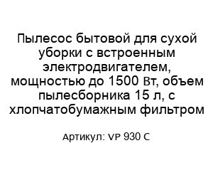 Пылесос бытовой для сухой уборки с встроенным электродвигателем, мощностью до 1500 Вт, объем пылесборника 15 л, с хлопчатобумажным фильтром VP 930 C