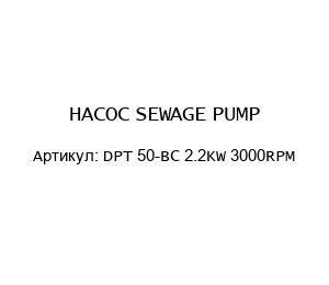 НАСОС SEWAGE PUMP DPT 50-BC 2.2KW 3000RPM