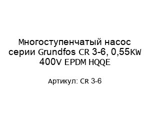 Многоступенчатый насос серии Grundfos CR 3-6, 0,55KW 400V EPDM HQQE