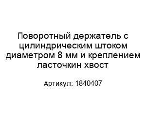 Поворотный держатель с цилиндрическим штоком диаметром 8 мм и креплением ласточкин хвост 1840407