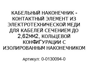 КАБЕЛЬНЫЙ НАКОНЕЧНИК - КОНТАКТНЫЙ ЭЛЕМЕНТ ИЗ ЭЛЕКТРОТЕХНИЧЕСКОЙ МЕДИ ДЛЯ КАБЕЛЕЙ СЕЧЕНИЕМ ДО 2,62ММ2, КОЛЬЦЕВОЙ КОНФИГУРАЦИИ С ИЗОЛИРОВАННЫМ НАКОНЕЧНИКОМ 0-0130094-0