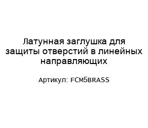 Латунная заглушка для защиты отверстий в линейных направляющих FCM5BRASS