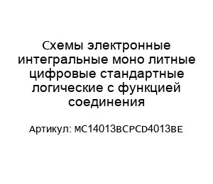 Схемы электронные интегральные моно литные цифровые стандартные логические с функцией соединения MC14013BCPCD4013BE