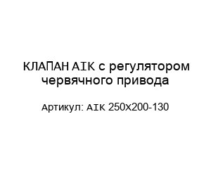 КЛАПАН AIK с регулятором червячного привода AIK 250Х200-130