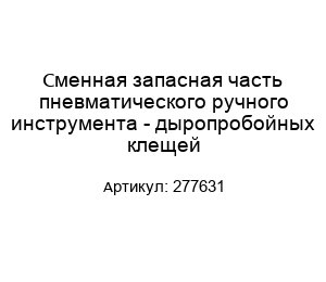 Сменная запасная часть пневматического ручного инструмента - дыропробойных клещей 277631