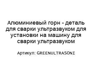 Алюминиевый горн - деталь для сварки ультразвуком для установки на машину для сварки ультразвуком GREENULTRASONI