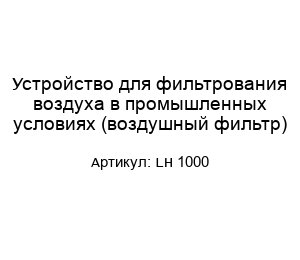 Устройство для фильтрования воздуха в промышленных условиях (воздушный фильтр) LH 1000
