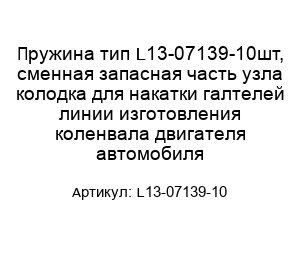 Пружина тип L13-07139-10шт, сменная запасная часть узла колодка для накатки галтелей линии изготовления коленвала двигателя автомобиля