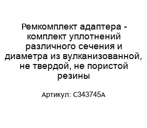 Ремкомплект адаптера - комплект уплотнений различного сечения и диаметра из вулканизованной, не твердой, не пористой резины C343745A