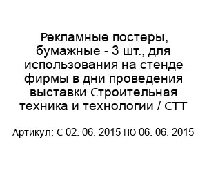 Рекламные постеры, бумажные - 3 шт., для использования на стенде фирмы в дни проведения выставки Строительная техника и технологии / СТТ C 02. 06. 2015 ПО 06. 06. 2015