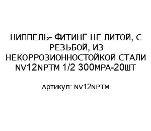 НИППЕЛЬ- ФИТИНГ НЕ ЛИТОЙ, С РЕЗЬБОЙ, ИЗ НЕКОРРОЗИОННОСТОЙКОЙ СТАЛИ NV12NPTM 1/2 300MPA-20ШТ