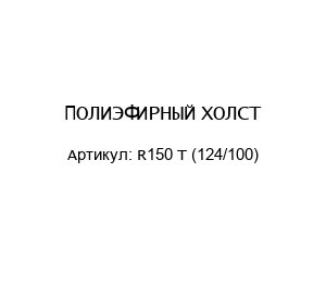 ПОЛИЭФИРНЫЙ ХОЛСТ R150 T (124/100)
