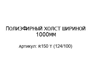 ПОЛИЭФИРНЫЙ ХОЛСТ ШИРИНОЙ 1000ММ R150 T (124/100)