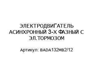 ЭЛЕКТРОДВИГАТЕЛЬ АСИНХРОННЫЙ 3-Х ФАЗНЫЙ С ЭЛ.ТОРМОЗОМ BADA132MB2/12