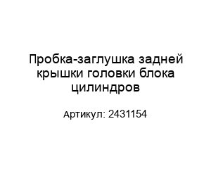 Пробка-заглушка задней крышки головки блока цилиндров 2431154