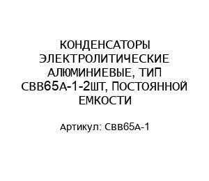 КОНДЕНСАТОРЫ ЭЛЕКТРОЛИТИЧЕСКИЕ АЛЮМИНИЕВЫЕ, ТИП CBB65A-1-2ШТ, ПОСТОЯННОЙ ЕМКОСТИ