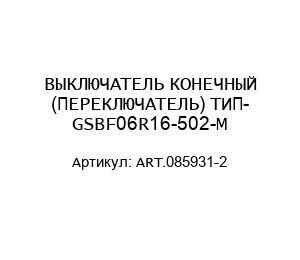 ВЫКЛЮЧАТЕЛЬ КОНЕЧНЫЙ (ПЕРЕКЛЮЧАТЕЛЬ) ТИП- GSBF06R16-502-M ART.085931-2