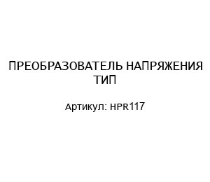 ПРЕОБРАЗОВАТЕЛЬ НАПРЯЖЕНИЯ ТИП HPR117