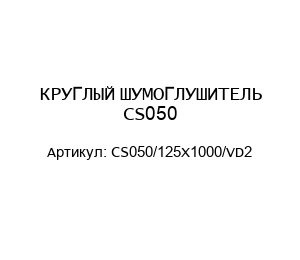 КРУГЛЫЙ ШУМОГЛУШИТЕЛЬ CS050 CS050/125Х1000/VD2
