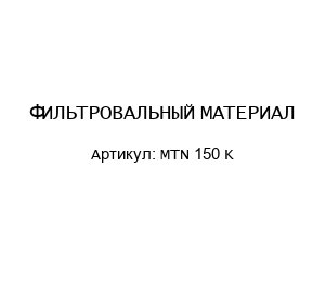 ФИЛЬТРОВАЛЬНЫЙ МАТЕРИАЛ MTN 150 K