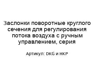 Заслонки поворотные круглого сечения для регулирования потока воздуха с ручным управлением, серия DKG и HKP