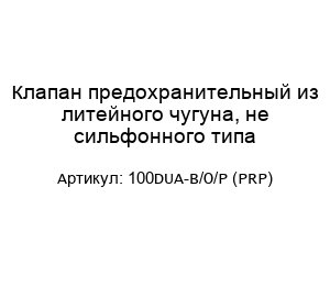 Клапан предохранительный из литейного чугуна, не сильфонного типа 100DUA-B/O/P (PRP)