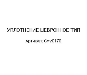 УПЛОТНЕНИЕ ШЕВРОННОЕ ТИП GMV0170