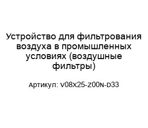 Устройство для фильтрования воздуха в промышленных условиях (воздушные фильтры) V08X25-Z00N-D33