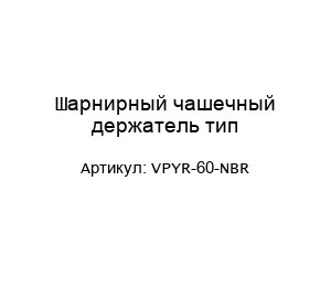 Шарнирный чашечный держатель тип VPYR-60-NBR