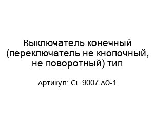 Выключатель конечный (переключатель не кнопочный, не поворотный) тип CL.9007 AO-1