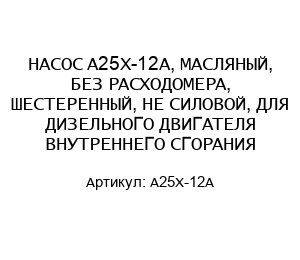НАСОС A25X-12A, МАСЛЯНЫЙ, БЕЗ РАСХОДОМЕРА, ШЕСТЕРЕННЫЙ, НЕ СИЛОВОЙ, ДЛЯ ДИЗЕЛЬНОГО ДВИГАТЕЛЯ ВНУТРЕННЕГО СГОРАНИЯ