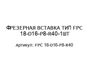 ФРЕЗЕРНАЯ ВСТАВКА ТИП FPC 18-D16-P8-R40-1ШТ