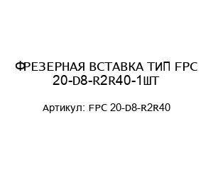 ФРЕЗЕРНАЯ ВСТАВКА ТИП FPC 20-D8-R2R40-1ШТ