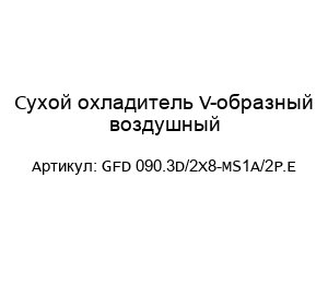Сухой охладитель V-образный воздушный GFD 090.3D/2Х8-MS1A/2P.E