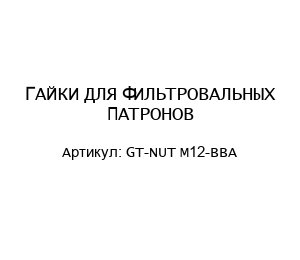 ГАЙКИ ДЛЯ ФИЛЬТРОВАЛЬНЫХ ПАТРОНОВ GT-NUT М12-ВВА