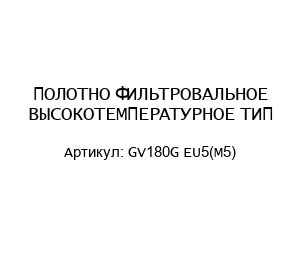 ПОЛОТНО ФИЛЬТРОВАЛЬНОЕ ВЫСОКОТЕМПЕРАТУРНОЕ ТИП GV180G EU5(М5)