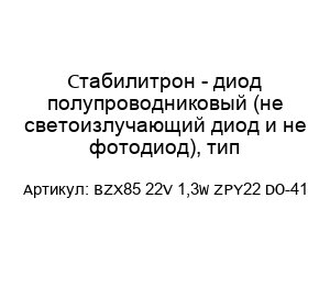 Стабилитрон - диод полупроводниковый (не светоизлучающий диод и не фотодиод), тип BZX85 22V 1,3W ZPY22 DO-41