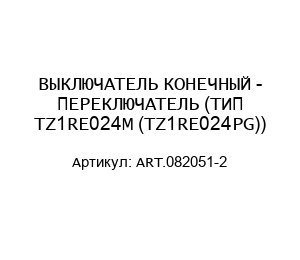 ВЫКЛЮЧАТЕЛЬ КОНЕЧНЫЙ - ПЕРЕКЛЮЧАТЕЛЬ (ТИП TZ1RE024M (TZ1RE024PG)) ART.082051-2