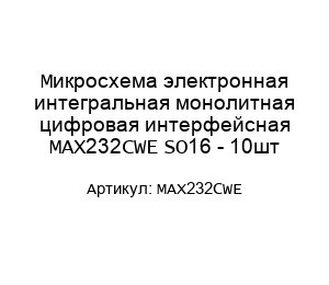 Микросхема электронная интегральная монолитная цифровая интерфейсная MAX232CWE SO16 - 10шт