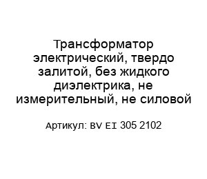 Трансформатор электрический, твердо залитой, без жидкого диэлектрика, не измерительный, не силовой BV EI 305 2102