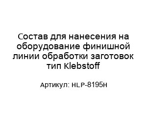 Состав для нанесения на оборудование финишной линии обработки заготовок тип Klebstoff HLP-8195H