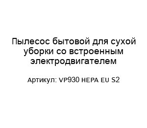 Пылесос бытовой для сухой уборки со встроенным электродвигателем VP930 HEPA EU S2
