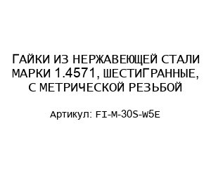 ГАЙКИ ИЗ НЕРЖАВЕЮЩЕЙ СТАЛИ МАРКИ 1.4571, ШЕСТИГРАННЫЕ, С МЕТРИЧЕСКОЙ РЕЗЬБОЙ FI-M-30S-W5E