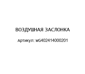 ВОЗДУШНАЯ ЗАСЛОНКА WG402414000201
