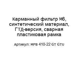 Карманный фильтр M6, синтетический материал, ГТД-версия, сварная пластиковая рамка MPB 410-22 GT GTU