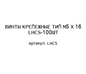 ВИНТЫ КРЕПЕЖНЫЕ ТИП М5 Х 16 LHCS-100ШТ