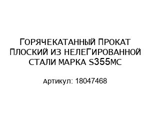 ГОРЯЧЕКАТАННЫЙ ПРОКАТ ПЛОСКИЙ ИЗ НЕЛЕГИРОВАННОЙ СТАЛИ МАРКА S355MC 18047468