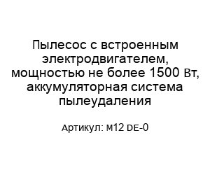 Пылесос с встроенным электродвигателем, мощностью не более 1500 Вт, аккумуляторная система пылеудаления M12 DE-0